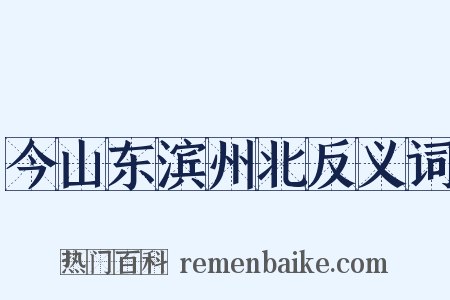 今山东滨州北反义词是什么意思的图片